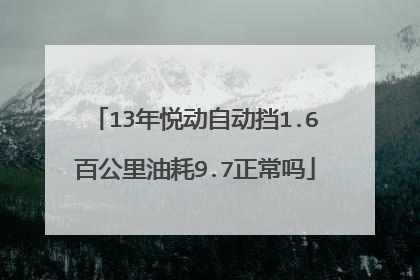 13年悦动自动挡1.6百公里油耗9.7正常吗