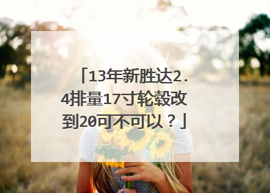 13年新胜达2.4排量17寸轮毂改到20可不可以？