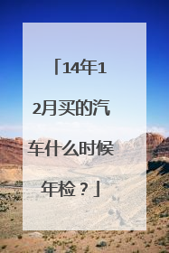 14年12月买的汽车什么时候年检？