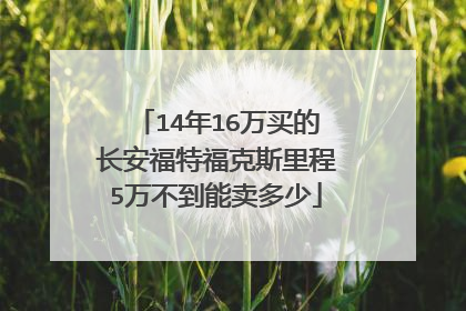 14年16万买的长安福特福克斯里程5万不到能卖多少