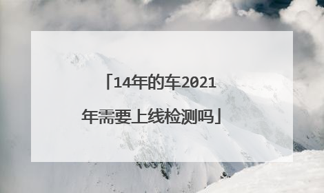 14年的车2021年需要上线检测吗