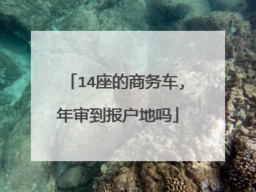 14座的商务车,年审到报户地吗