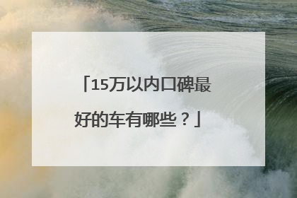 15万以内口碑最好的车有哪些？