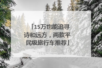15万也能追寻诗和远方，两款平民级旅行车推荐