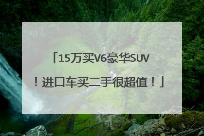 15万买V6豪华SUV！进口车买二手很超值！