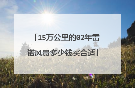 15万公里的02年雷诺风景多少钱买合适