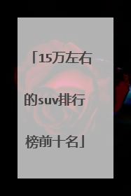 15万左右的suv排行榜前十名