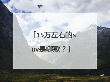 15万左右的suv是哪款？