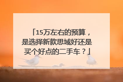 15万左右的预算，是选择新款思域好还是买个好点的二手车？