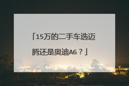 15万的二手车选迈腾还是奥迪A6？