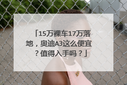 15万裸车17万落地，奥迪A3这么便宜？值得入手吗？