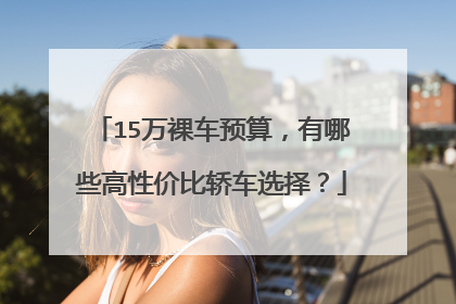 15万裸车预算，有哪些高性价比轿车选择？