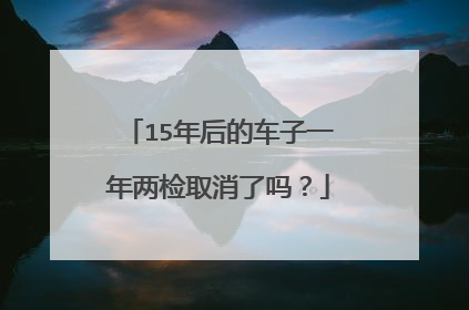 15年后的车子一年两检取消了吗？