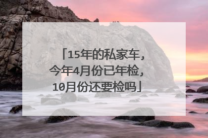 15年的私家车,今年4月份已年检,10月份还要检吗