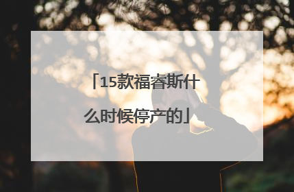 15款福睿斯什么时候停产的