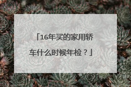 16年买的家用轿车什么时候年检？