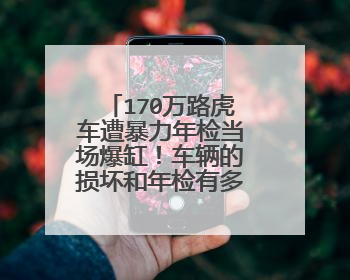 170万路虎车遭暴力年检当场爆缸！车辆的损坏和年检有多大关系呢？