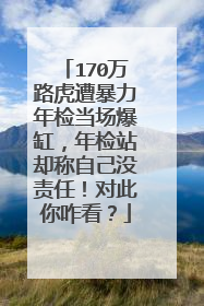 170万路虎遭暴力年检当场爆缸，年检站却称自己没责任！对此你咋看？