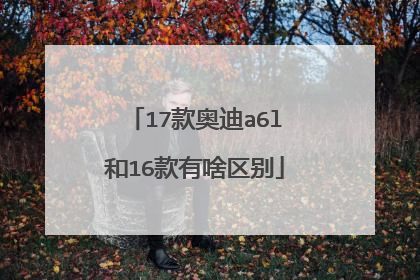 17款奥迪a6l和16款有啥区别