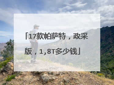 17款帕萨特，政采版，1,8T多少钱