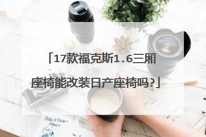 17款福克斯1.6三厢座椅能改装日产座椅吗?