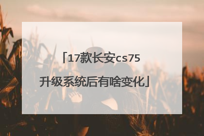 17款长安cs75升级系统后有啥变化