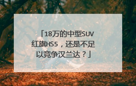18万的中型SUV红旗HS5，还是不足以竞争汉兰达？