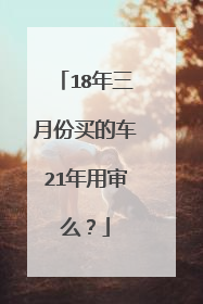 18年三月份买的车21年用审么？