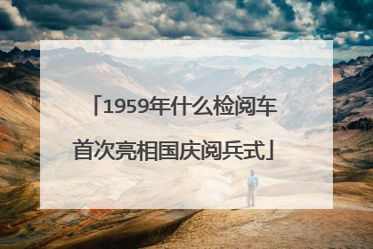 1959年什么检阅车首次亮相国庆阅兵式