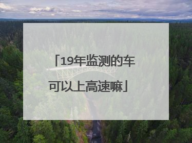 19年监测的车可以上高速嘛