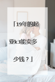 19年的起亚k3能卖多少钱？
