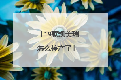 19款凯美瑞怎么停产了