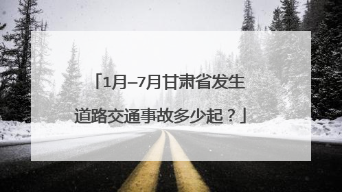 1月—7月甘肃省发生道路交通事故多少起？
