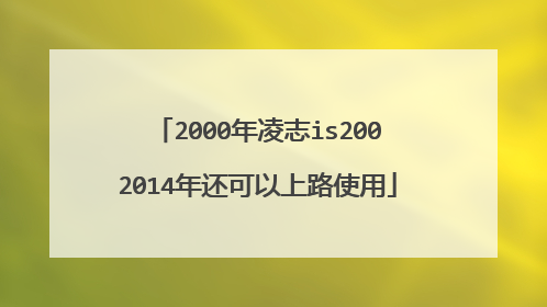 2000年凌志is2002014年还可以上路使用