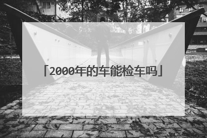 2000年的车能检车吗