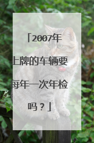 2007年上牌的车辆要每年一次年检吗？