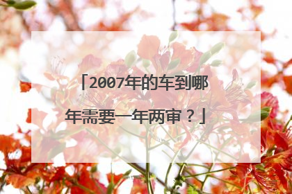 2007年的车到哪年需要一年两审？