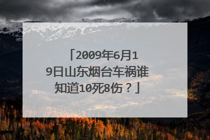 2009年6月19日山东烟台车祸谁知道10死8伤？