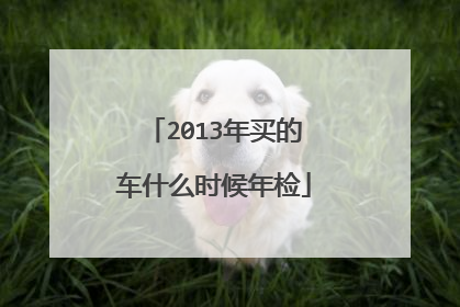 2013年买的车什么时候年检