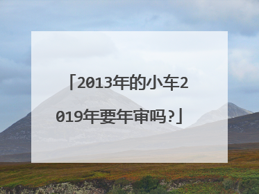 2013年的小车2019年要年审吗?