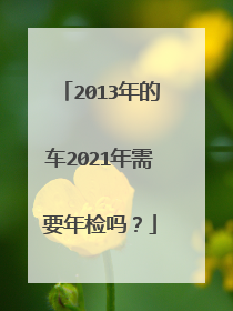 2013年的车2021年需要年检吗？