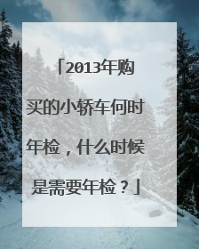 2013年购买的小轿车何时年检，什么时候是需要年检？
