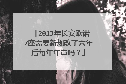 2013年长安欧诺7座需要新规改了六年后每年年审吗？