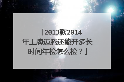 2013款2014年上牌迈腾还能开多长时间年检怎么检？
