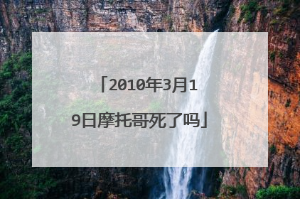 2010年3月19日摩托哥死了吗