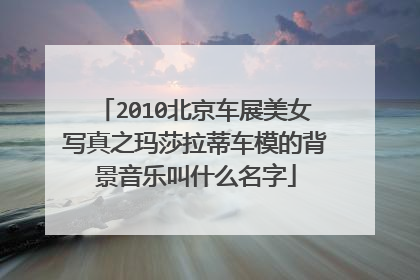 2010北京车展美女写真之玛莎拉蒂车模的背景音乐叫什么名字