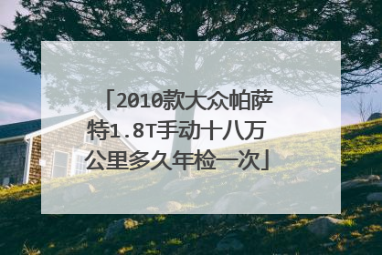 2010款大众帕萨特1.8T手动十八万公里多久年检一次