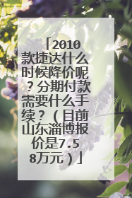 2010款捷达什么时候降价呢？分期付款需要什么手续？（目前山东淄博报价是7.58万元）