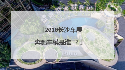 2010长沙车展奔驰车模是谁 ？