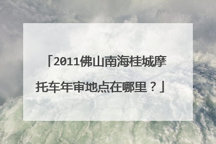 2011佛山南海桂城摩托车年审地点在哪里？